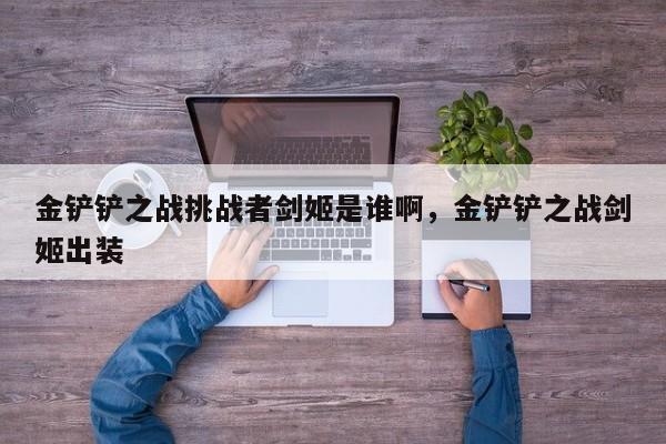 金铲铲之战挑战者剑姬是谁啊，金铲铲之战剑姬出装