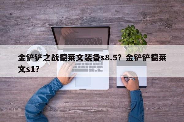 金铲铲之战德莱文装备s8.5？金铲铲德莱文s1？