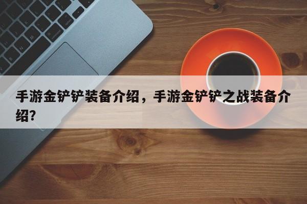 手游金铲铲装备介绍，手游金铲铲之战装备介绍？