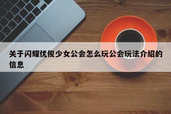 关于闪耀优俊少女公会怎么玩公会玩法介绍的信息
