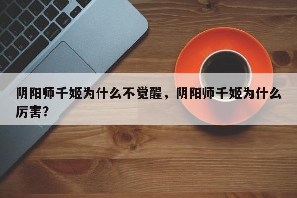 阴阳师千姬为什么不觉醒，阴阳师千姬为什么厉害？