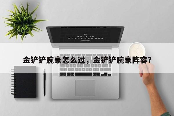 金铲铲腕豪怎么过，金铲铲腕豪阵容？