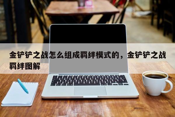 金铲铲之战怎么组成羁绊模式的，金铲铲之战羁绊图解