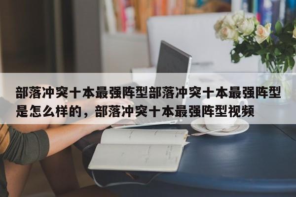 部落冲突十本最强阵型部落冲突十本最强阵型是怎么样的，部落冲突十本最强阵型视频