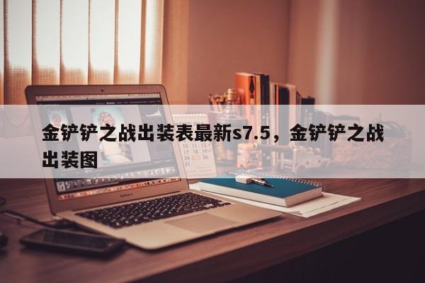 金铲铲之战出装表最新s7.5，金铲铲之战出装图
