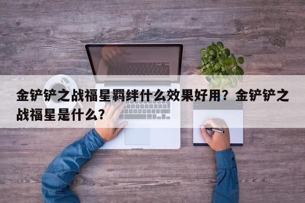 金铲铲之战福星羁绊什么效果好用？金铲铲之战福星是什么？