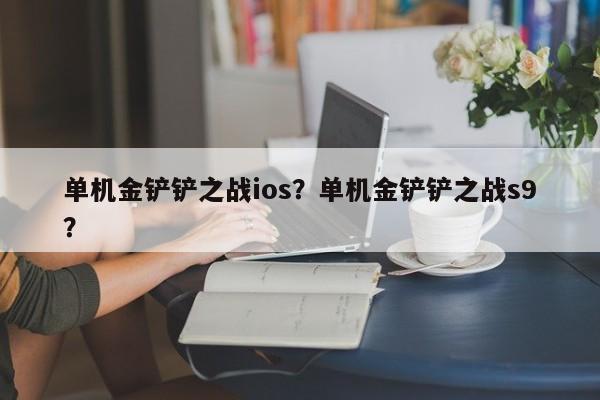 单机金铲铲之战ios？单机金铲铲之战s9？