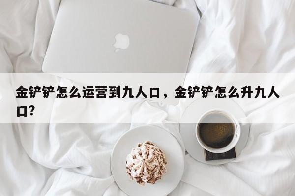 金铲铲怎么运营到九人口，金铲铲怎么升九人口？