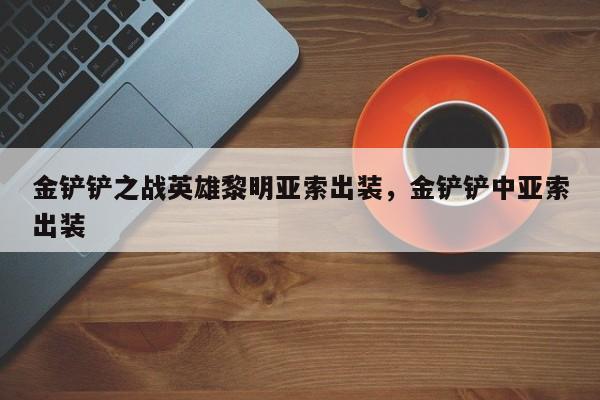金铲铲之战英雄黎明亚索出装，金铲铲中亚索出装