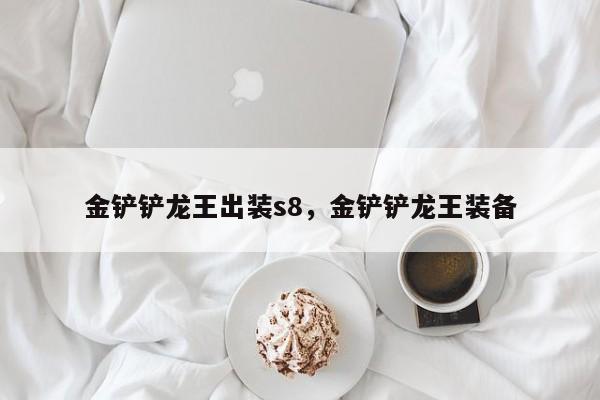 金铲铲龙王出装s8，金铲铲龙王装备