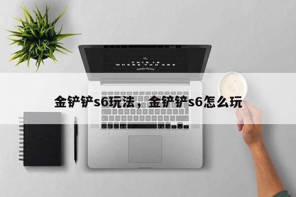 金铲铲s6玩法，金铲铲s6怎么玩