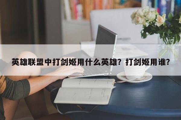 英雄联盟中打剑姬用什么英雄？打剑姬用谁？