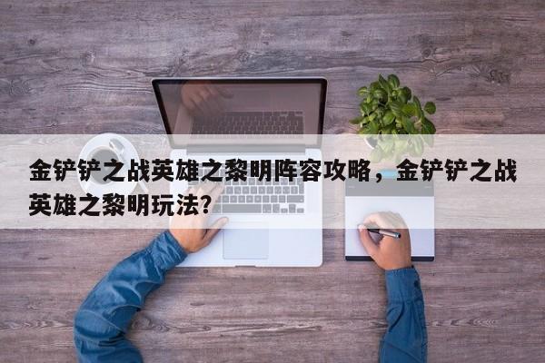 金铲铲之战英雄之黎明阵容攻略，金铲铲之战英雄之黎明玩法？