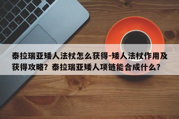 泰拉瑞亚矮人法杖怎么获得-矮人法杖作用及获得攻略？泰拉瑞亚矮人项链能合成什么？