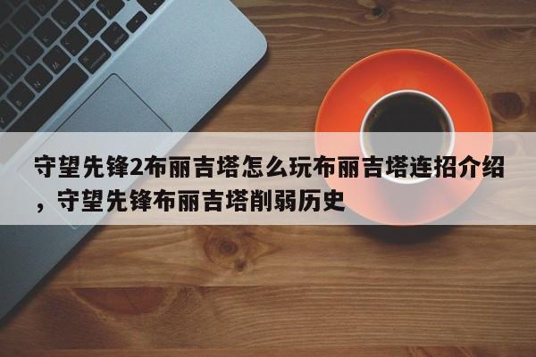 守望先锋2布丽吉塔怎么玩布丽吉塔连招介绍，守望先锋布丽吉塔削弱历史