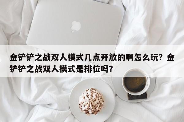 金铲铲之战双人模式几点开放的啊怎么玩？金铲铲之战双人模式是排位吗？