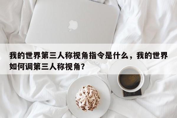 我的世界第三人称视角指令是什么，我的世界如何调第三人称视角？