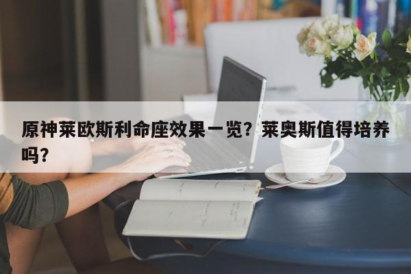 原神莱欧斯利命座效果一览？莱奥斯值得培养吗？