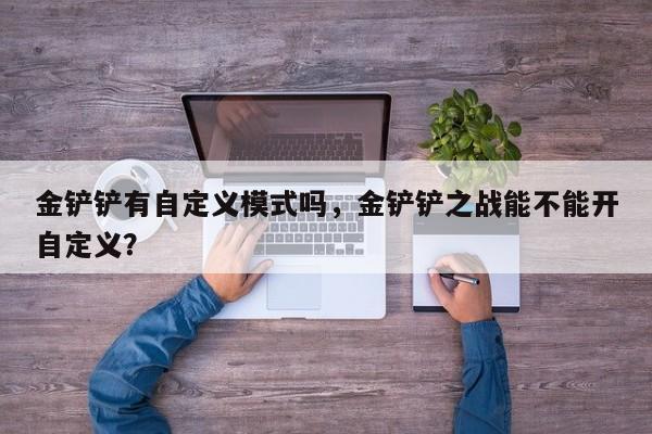 金铲铲有自定义模式吗，金铲铲之战能不能开自定义？