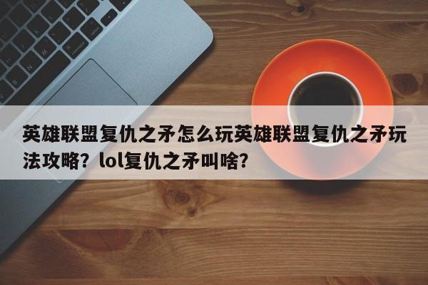 英雄联盟复仇之矛怎么玩英雄联盟复仇之矛玩法攻略？lol复仇之矛叫啥？