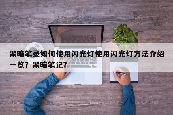 黑暗笔录如何使用闪光灯使用闪光灯方法介绍一览？黑暗笔记？