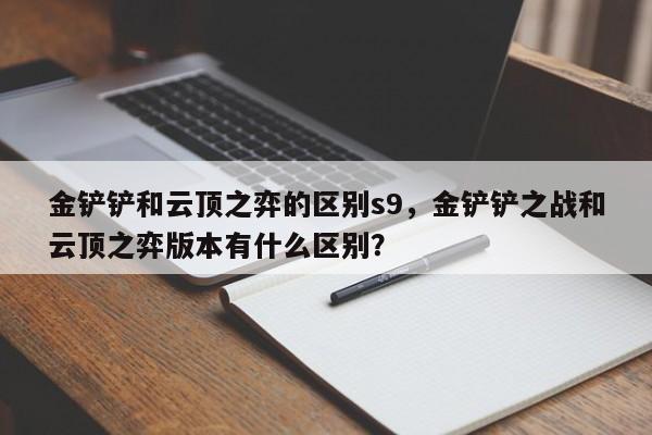 金铲铲和云顶之弈的区别s9，金铲铲之战和云顶之弈版本有什么区别？
