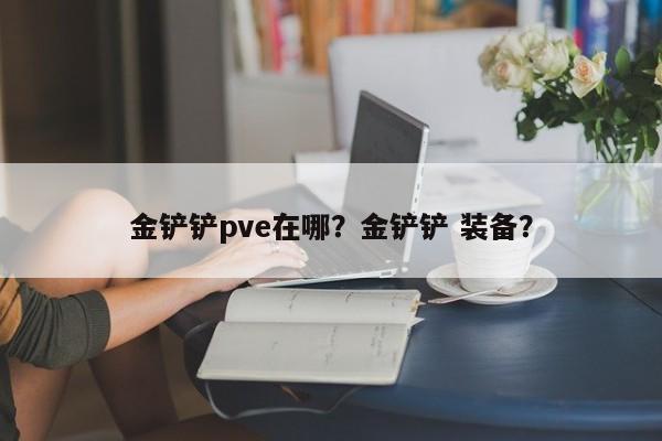金铲铲pve在哪？金铲铲 装备？