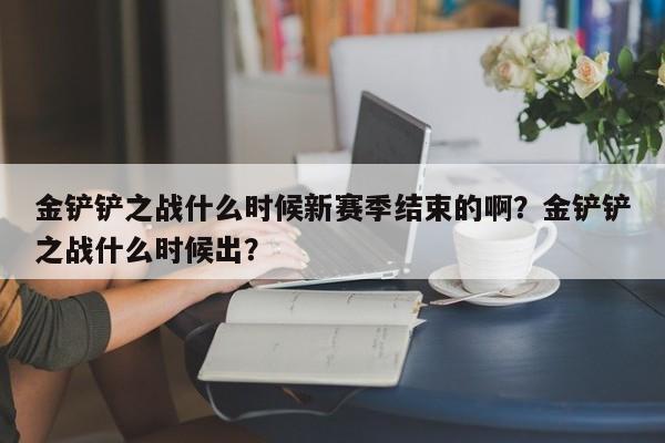 金铲铲之战什么时候新赛季结束的啊？金铲铲之战什么时候出？