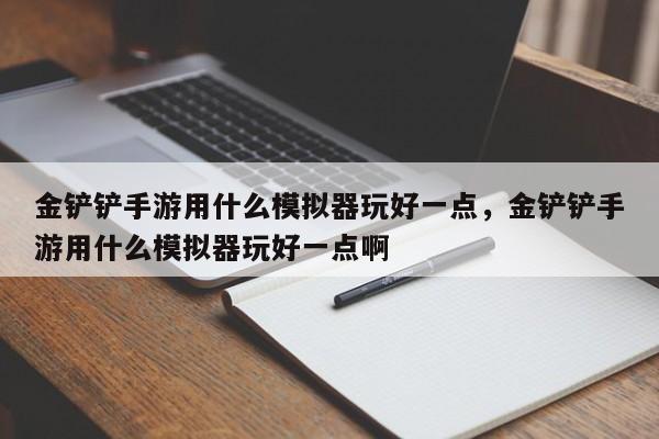 金铲铲手游用什么模拟器玩好一点，金铲铲手游用什么模拟器玩好一点啊