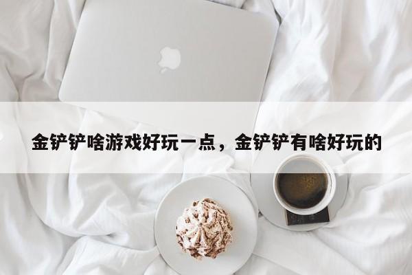 金铲铲啥游戏好玩一点，金铲铲有啥好玩的