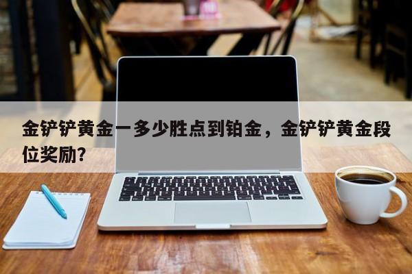 金铲铲黄金一多少胜点到铂金，金铲铲黄金段位奖励？