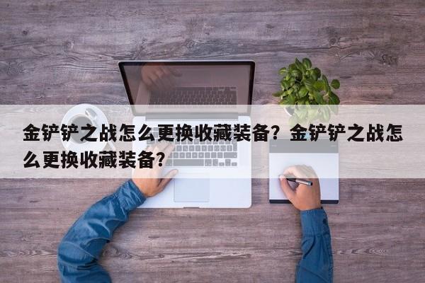 金铲铲之战怎么更换收藏装备？金铲铲之战怎么更换收藏装备？