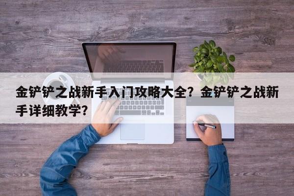 金铲铲之战新手入门攻略大全？金铲铲之战新手详细教学？