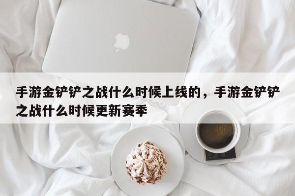 手游金铲铲之战什么时候上线的，手游金铲铲之战什么时候更新赛季