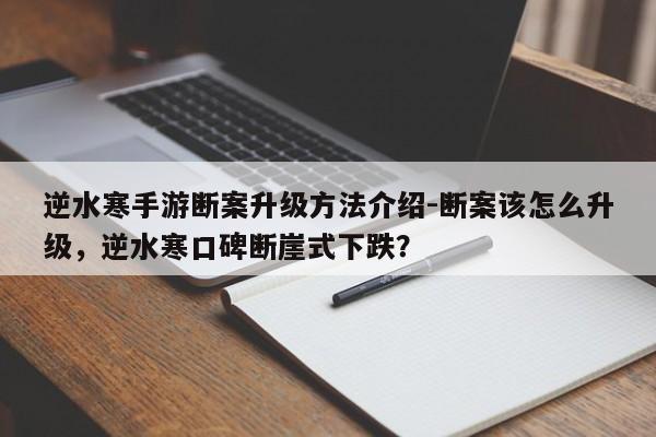 逆水寒手游断案升级方法介绍-断案该怎么升级，逆水寒口碑断崖式下跌？
