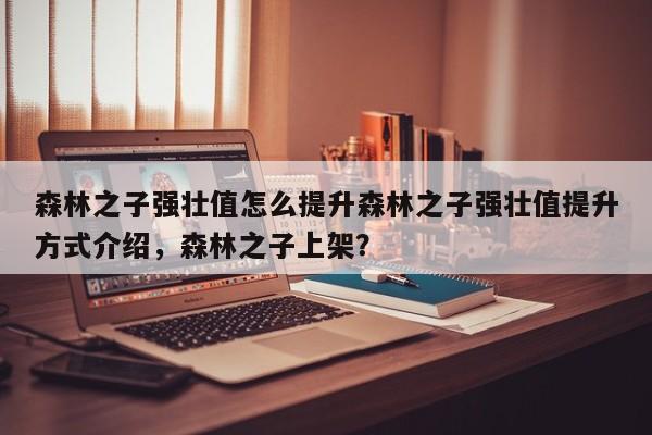 森林之子强壮值怎么提升森林之子强壮值提升方式介绍，森林之子上架？