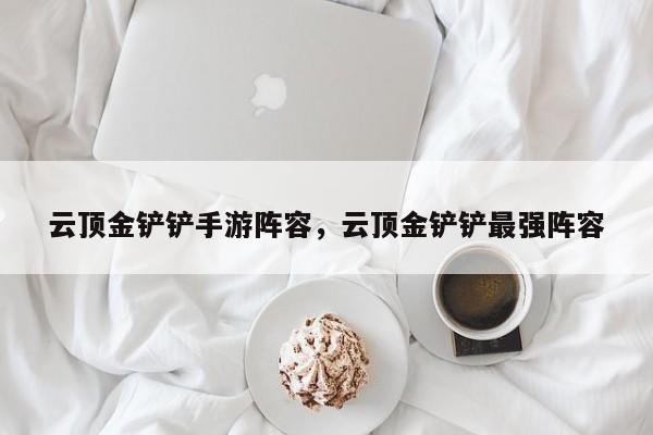 云顶金铲铲手游阵容，云顶金铲铲最强阵容