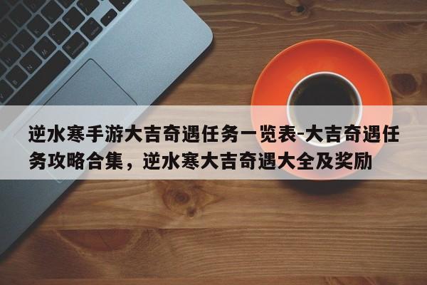 逆水寒手游大吉奇遇任务一览表-大吉奇遇任务攻略合集，逆水寒大吉奇遇大全及奖励