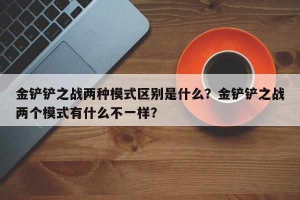 金铲铲之战两种模式区别是什么？金铲铲之战两个模式有什么不一样？