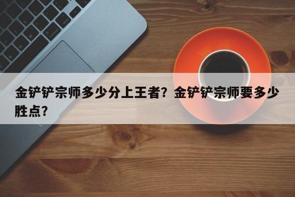 金铲铲宗师多少分上王者？金铲铲宗师要多少胜点？
