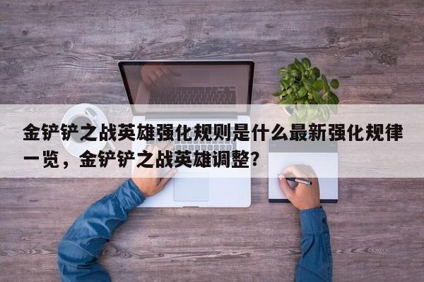 金铲铲之战英雄强化规则是什么最新强化规律一览，金铲铲之战英雄调整？