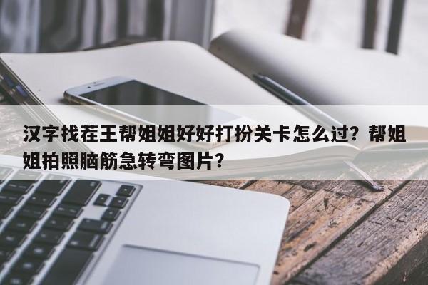 汉字找茬王帮姐姐好好打扮关卡怎么过？帮姐姐拍照脑筋急转弯图片？