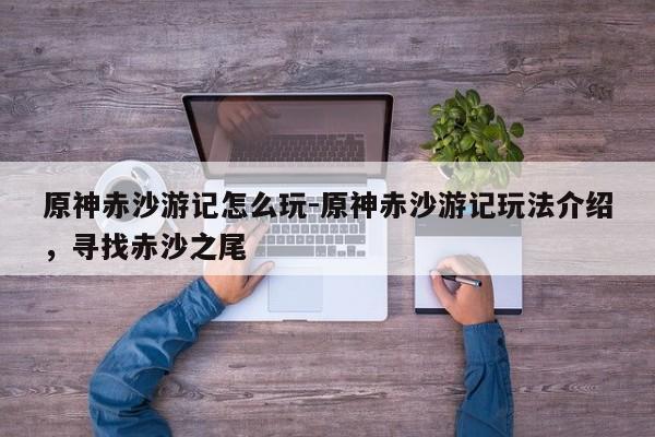 原神赤沙游记怎么玩-原神赤沙游记玩法介绍，寻找赤沙之尾