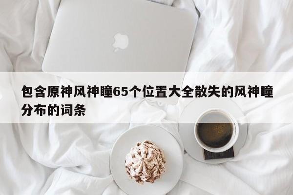 包含原神风神瞳65个位置大全散失的风神瞳分布的词条