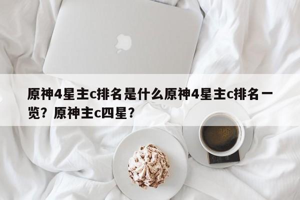 原神4星主c排名是什么原神4星主c排名一览？原神主c四星？