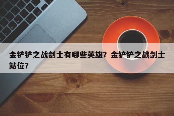 金铲铲之战剑士有哪些英雄？金铲铲之战剑士站位？