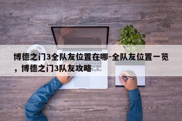 博德之门3全队友位置在哪-全队友位置一览，博德之门3队友攻略
