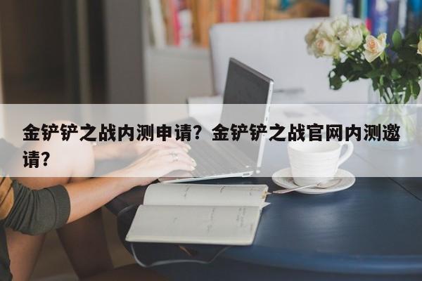 金铲铲之战内测申请？金铲铲之战官网内测邀请？