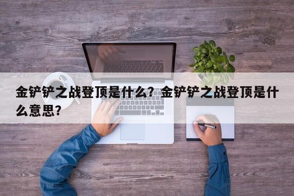 金铲铲之战登顶是什么？金铲铲之战登顶是什么意思？