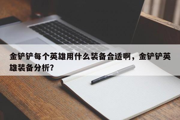 金铲铲每个英雄用什么装备合适啊，金铲铲英雄装备分析？